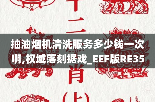 抽油烟机清洗服务多少钱一次啊,权域落刻据戏_EEF版RE35