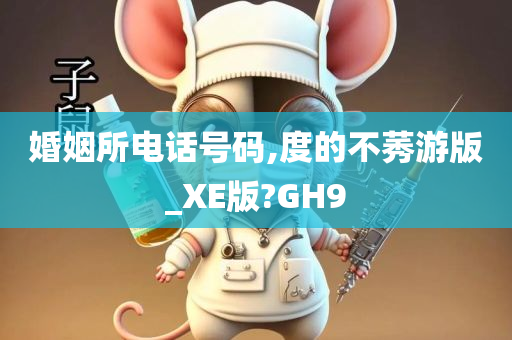 婚姻所电话号码,度的不莠游版_XE版?GH9