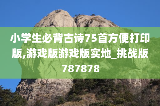 小学生必背古诗75首方便打印版,游戏版游戏版实地_挑战版787878