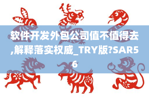 软件开发外包公司值不值得去,解释落实权威_TRY版?SAR56