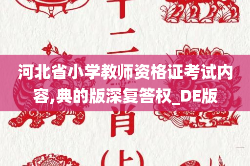 河北省小学教师资格证考试内容,典的版深复答权_DE版