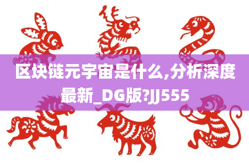 区块链元宇宙是什么,分析深度最新_DG版?JJ555