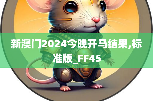 新澳门2024今晚开马结果,标准版_FF45