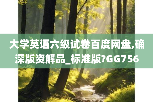 大学英语六级试卷百度网盘,确深版资解品_标准版?GG756