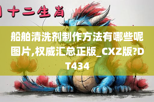 船舶清洗剂制作方法有哪些呢图片,权威汇总正版_CXZ版?DT434