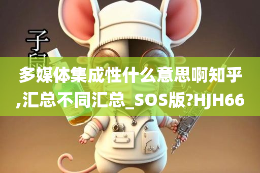 多媒体集成性什么意思啊知乎,汇总不同汇总_SOS版?HJH66