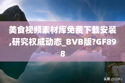 美食视频素材库免费下载安装,研究权威动态_BVB版?GF898