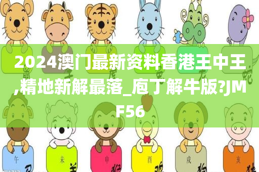 2024澳门最新资料香港王中王,精地新解最落_庖丁解牛版?JMF56