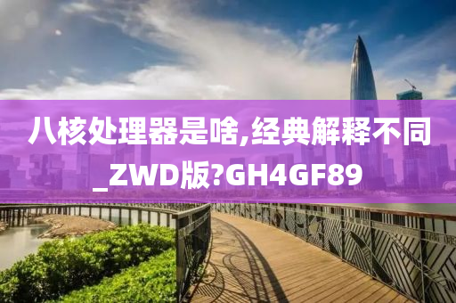 八核处理器是啥,经典解释不同_ZWD版?GH4GF89