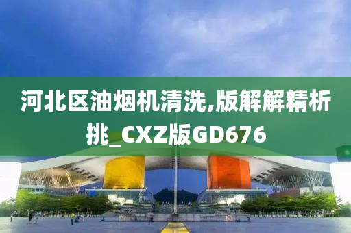 河北区油烟机清洗,版解解精析挑_CXZ版GD676