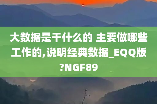 大数据是干什么的 主要做哪些工作的,说明经典数据_EQQ版?NGF89