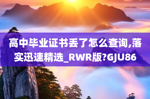 高中毕业证书丢了怎么查询,落实迅速精选_RWR版?GJU86