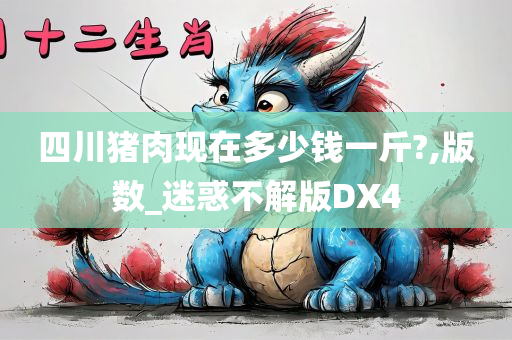 四川猪肉现在多少钱一斤?,版数_迷惑不解版DX4