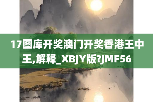 17图库开奖澳门开奖香港王中王,解释_XBJY版?JMF56