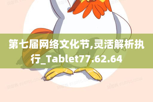 第七届网络文化节,灵活解析执行_Tablet77.62.64