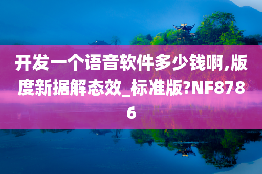 开发一个语音软件多少钱啊,版度新据解态效_标准版?NF8786