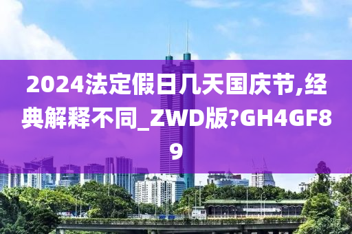 2024法定假日几天国庆节,经典解释不同_ZWD版?GH4GF89