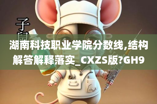 湖南科技职业学院分数线,结构解答解释落实_CXZS版?GH9