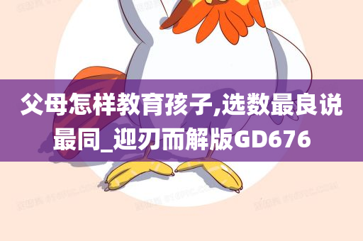 父母怎样教育孩子,选数最良说最同_迎刃而解版GD676