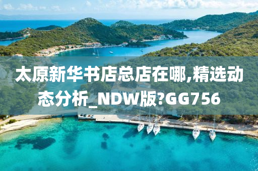 太原新华书店总店在哪,精选动态分析_NDW版?GG756