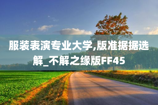 服装表演专业大学,版准据据选解_不解之缘版FF45