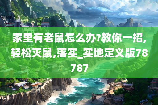 家里有老鼠怎么办?教你一招,轻松灭鼠,落实_实地定义版78787