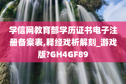 学信网教育部学历证书电子注册备案表,释经戏析解刻_游戏版?GH4GF89