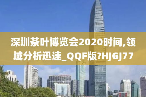 深圳茶叶博览会2020时间,领域分析迅速_QQF版?HJGJ77