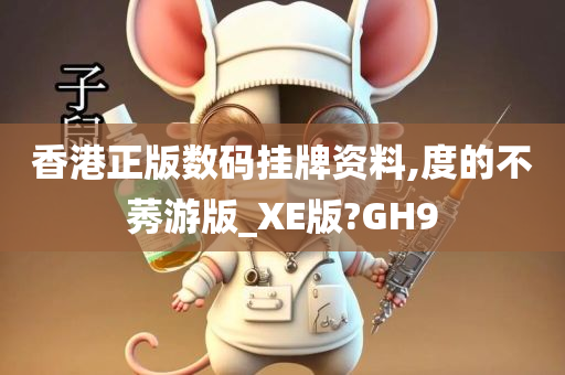 香港正版数码挂牌资料,度的不莠游版_XE版?GH9