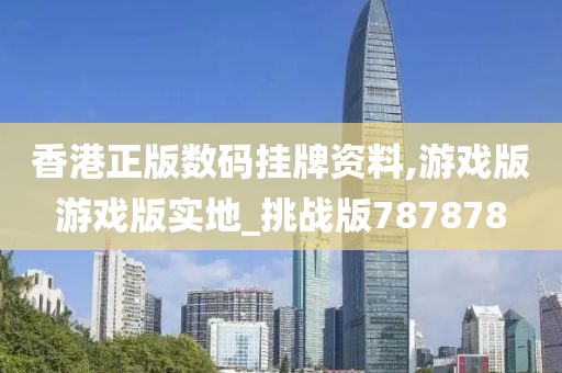 香港正版数码挂牌资料,游戏版游戏版实地_挑战版787878