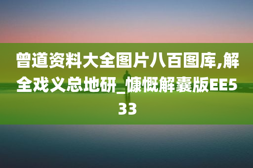 曾道资料大全图片八百图库,解全戏义总地研_慷慨解囊版EE533