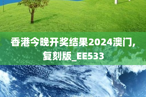 香港今晚开奖结果2024澳门,复刻版_EE533