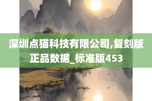 深圳点猫科技有限公司,复刻版正品数据_标准版453