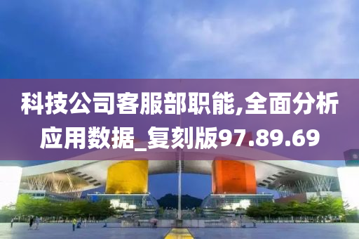 科技公司客服部职能,全面分析应用数据_复刻版97.89.69