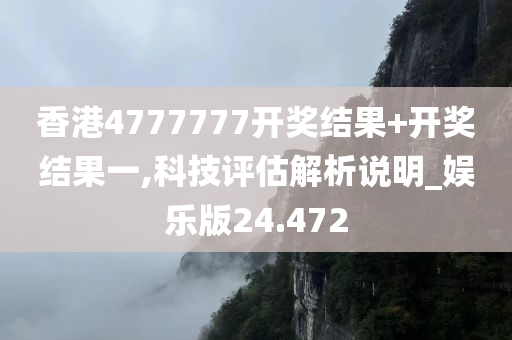 香港4777777开奖结果+开奖结果一,科技评估解析说明_娱乐版24.472