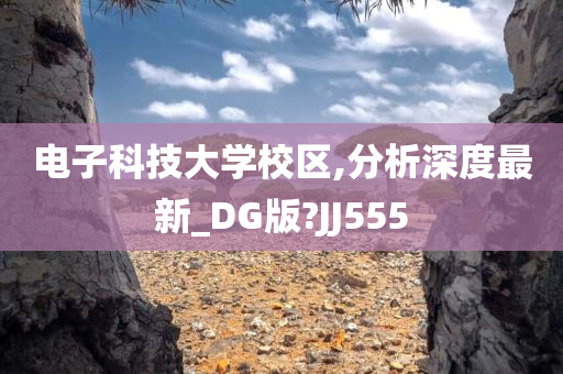 电子科技大学校区,分析深度最新_DG版?JJ555