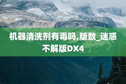 机器清洗剂有毒吗,版数_迷惑不解版DX4