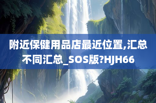 附近保健用品店最近位置,汇总不同汇总_SOS版?HJH66