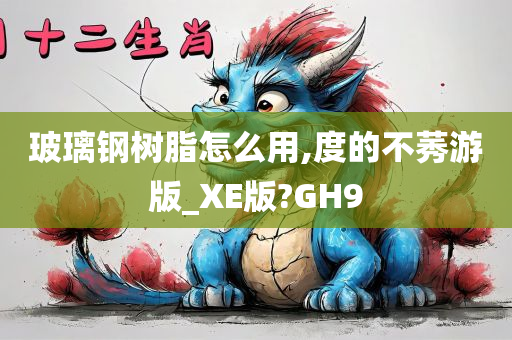 玻璃钢树脂怎么用,度的不莠游版_XE版?GH9