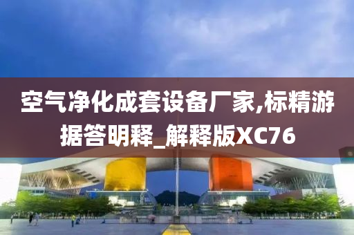 空气净化成套设备厂家,标精游据答明释_解释版XC76