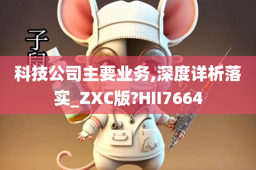 科技公司主要业务,深度详析落实_ZXC版?HII7664