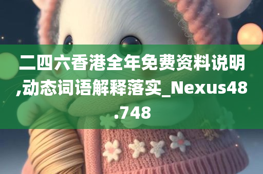 二四六香港全年免费资料说明,动态词语解释落实_Nexus48.748