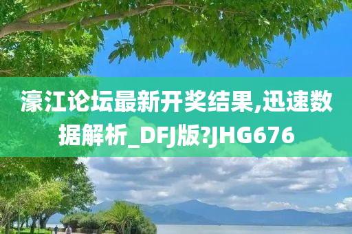 濠江论坛最新开奖结果,迅速数据解析_DFJ版?JHG676