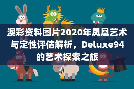 澳彩资料图片2020年凤凰艺术与定性评估解析，Deluxe94的艺术探索之旅