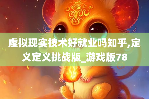 虚拟现实技术好就业吗知乎,定义定义挑战版_游戏版78