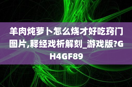 羊肉炖萝卜怎么烧才好吃窍门图片,释经戏析解刻_游戏版?GH4GF89