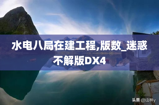 水电八局在建工程,版数_迷惑不解版DX4