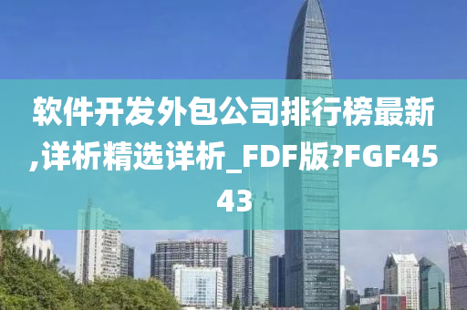 软件开发外包公司排行榜最新,详析精选详析_FDF版?FGF4543