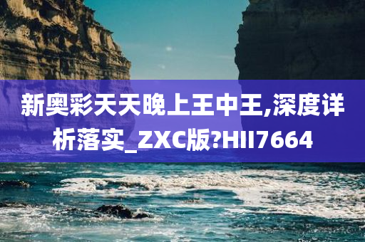 新奥彩天天晚上王中王,深度详析落实_ZXC版?HII7664