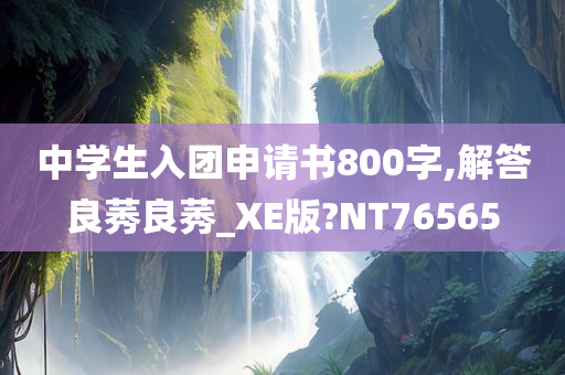 中学生入团申请书800字,解答良莠良莠_XE版?NT76565